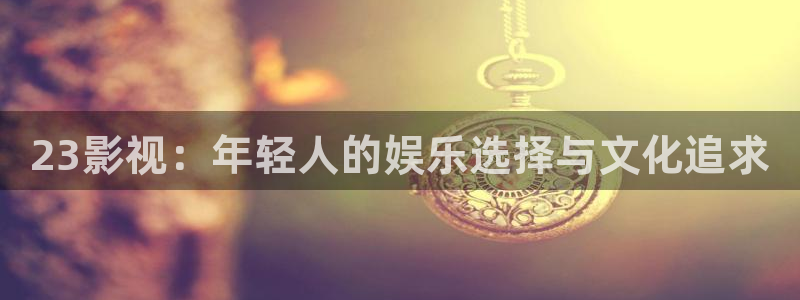 七七影院免费电视剧：23影视：年轻人的娱乐选择与文化追求