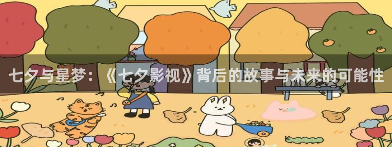 七七影视大全免费追剧app下载最新：七夕与星梦：《七夕影视》背后的故事与未来的可能性